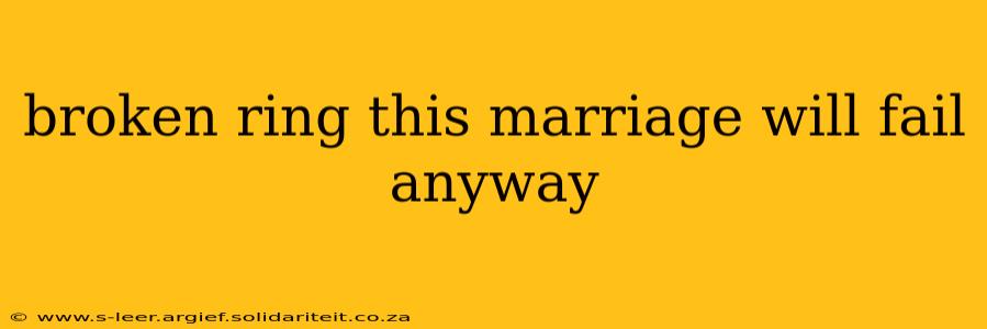 broken ring this marriage will fail anyway