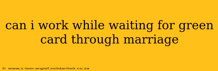 can i work while waiting for green card through marriage