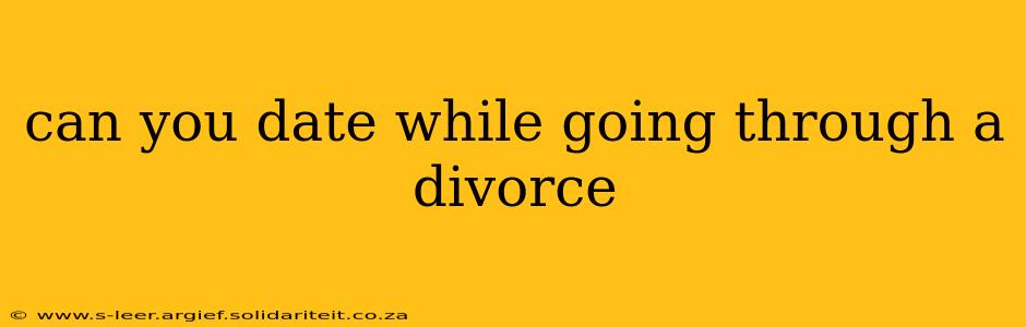 can you date while going through a divorce