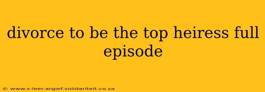 divorce to be the top heiress full episode