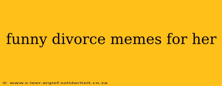 funny divorce memes for her