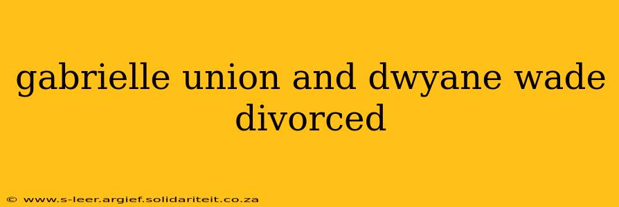 gabrielle union and dwyane wade divorced