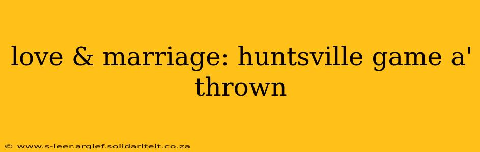 love & marriage: huntsville game a' thrown