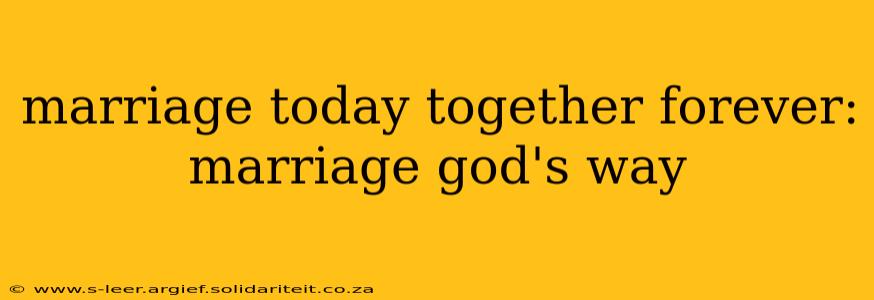 marriage today together forever: marriage god's way