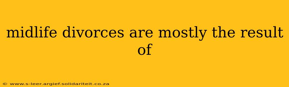 midlife divorces are mostly the result of