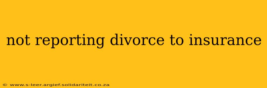 not reporting divorce to insurance