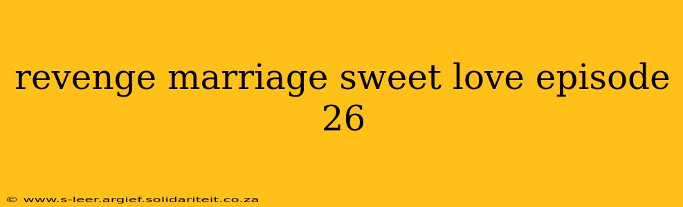 revenge marriage sweet love episode 26