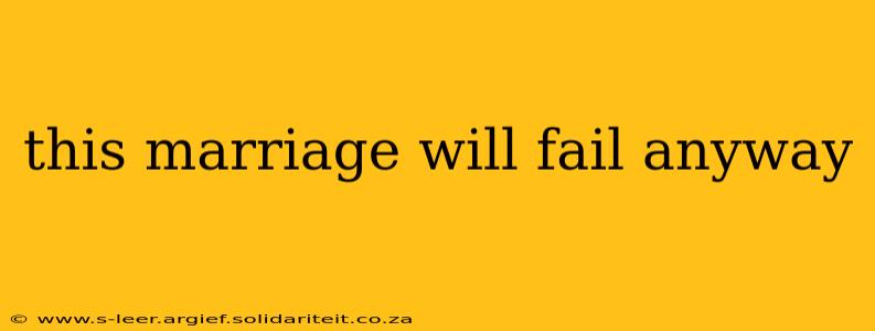 this marriage will fail anyway