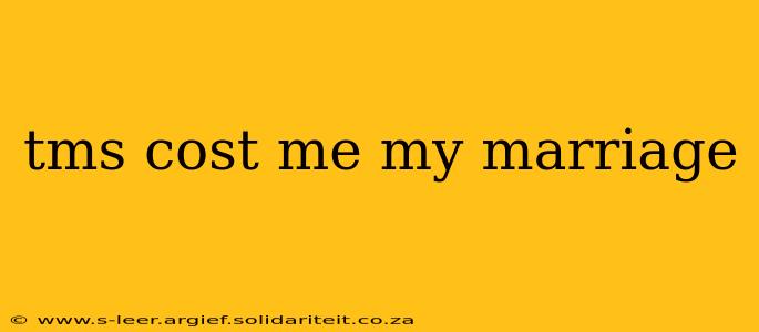 tms cost me my marriage