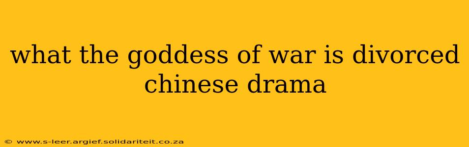 what the goddess of war is divorced chinese drama